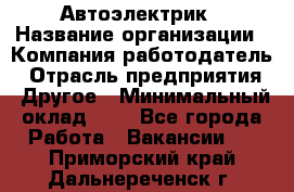 Автоэлектрик › Название организации ­ Компания-работодатель › Отрасль предприятия ­ Другое › Минимальный оклад ­ 1 - Все города Работа » Вакансии   . Приморский край,Дальнереченск г.